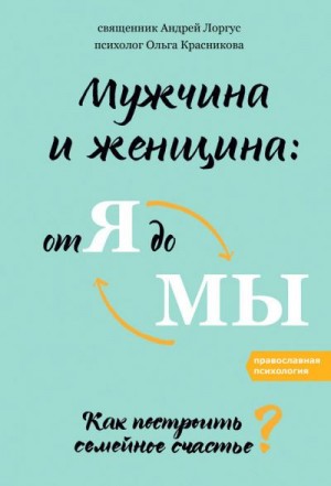 Лоргус Андрей, Красникова Ольга - Мужчина и женщина: от я до мы. Как построить семейное счастье