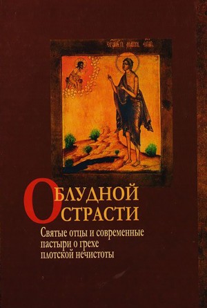 Коллектив авторов - О блудной страсти. Святые отцы и современные пастыри о грехе плотской нечистоты