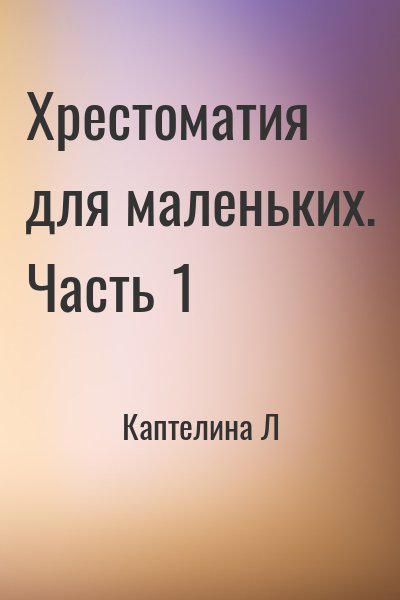 Каптелина Л - Хрестоматия для маленьких. Часть 1