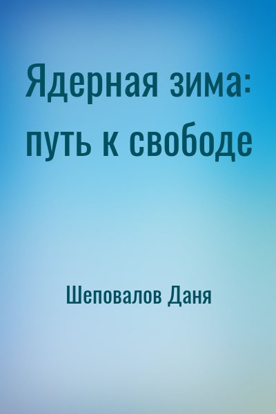 Шеповалов Даня - Ядерная зима: путь к свободе