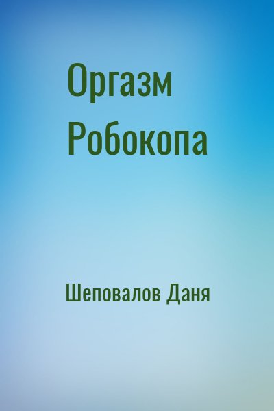 Шеповалов Даня - Оргазм Робокопа