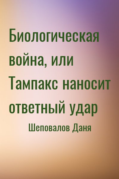 Шеповалов Даня - Биологическая война, или Тампакс наносит ответный удар