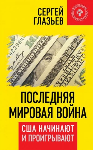 Глазьев Сергей - Последняя мировая война. США начинают и проигрывают