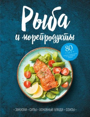Коллектив авторов - Рыба и морепродукты. Закуски, супы, основные блюда и соусы