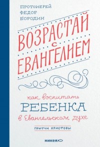 Возрастай с Евангелием. Как воспитать ребёнка в евангельском духе. Притчи Христовы