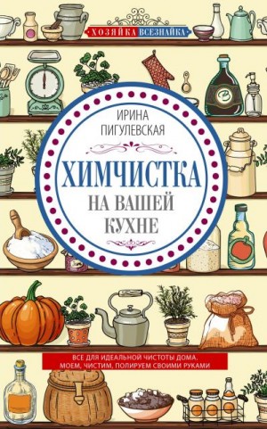 Пигулевская Ирина - Химчистка на вашей кухне. Все для идеальной чистоты дома. Моем, чистим, полируем своими руками