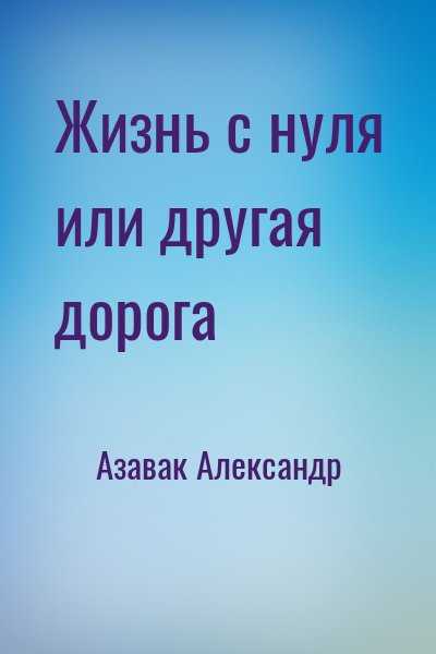 Азавак Александр - Жизнь с нуля или другая дорога