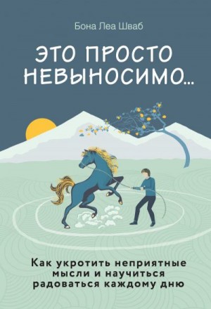 Шваб Бона Леа - Это просто невыносимо… Как укротить неприятные мысли и научиться радоваться каждому дню