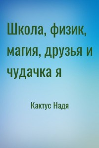Школа, физик, магия, друзья и чудачка я