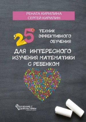 Кирилина Рената, Кирилин Сергей - 25 техник эффективного обучения для интересного изучения математики с ребенком