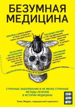 Моррис Томас - Безумная медицина. Странные заболевания и не менее странные методы лечения в истории медицины