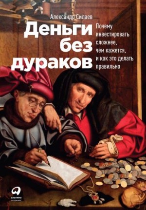 Силаев Александр - Деньги без дураков. Почему инвестировать сложнее, чем кажется, и как это делать правильно