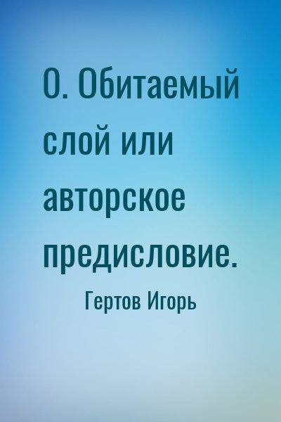 Гертов Игорь - 0. Обитаемый слой или авторское предисловие.