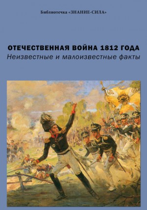 Попов Андрей Иванович, Съянова Елена, Мещеряков Виктор, Харичев Игорь, Безотосный Виктор, Готовцева Анастасия, Киянская Оксана, Левандовский Андрей, Парсамов Вадим, Троицкий Николай, Бельская Галина, Лускатов Михаил, Земцов Владимир, Фырнин Михаил, Роге Ф - Отечественная война 1812 года. Неизвестные и малоизвестные факты