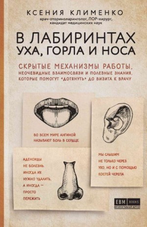 Клименко Ксения - В лабиринтах уха, горла и носа. Скрытые механизмы работы, неочевидные взаимосвязи и полезные знания, которые помогут «дотянуть» до визита к врачу