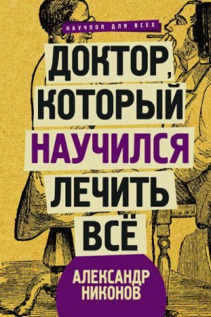 Никонов Александр - Доктор, который научился лечить все. Беседы о сверхновой медицине