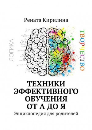 Кирилина Рената - Техники эффективного обучения от А до Я. Энциклопедия для родителей