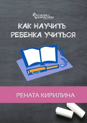 Кирилина Рената - Как научить ребенка учиться