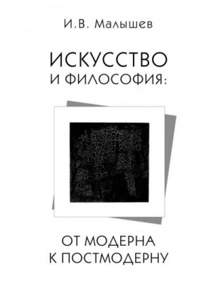 Малышев Игорь Викторович - Искусство и философия. От модерна к постмодерну
