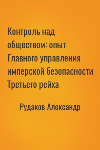 Рудаков Александр - Контроль над обществом: опыт Главного управления имперской безопасности Третьего рейха