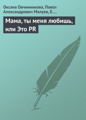 Малуев Павел, Лебедева Е., Овчинникова Оксана - Мама, ты меня любишь, или Это PR
