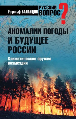 Баландин Рудольф - Аномалии погоды и будущее России. Климатическое оружие возмездия