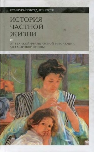 Корбен Ален, Герран Роже-Анри, Холл Кэтрин, Хант Линн, Мартен-Фюжье Анна, Перро Мишель - История частной жизни. Том 4: от Великой французской революции до I Мировой войны