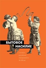 Муравьева Марианна, Пушкарёва Наталья, Михель Дмитрий, Михель Ирина, Шаповалова Вероника, Кон Игорь - Бытовое насилие в истории российской повседневности (XI-XXI вв.)