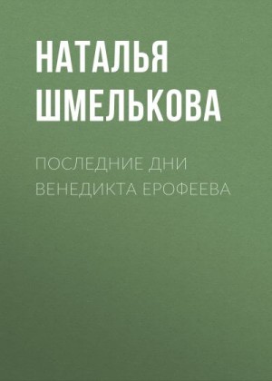 Шмелькова Наталья - Последние дни Венедикта Ерофеева