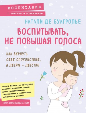 Де Буагролье Натали - Воспитывать, не повышая голоса. Как вернуть себе спокойствие, а детям – детство