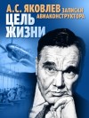 Яковлев Александр - Цель жизни. Записки авиаконструктора