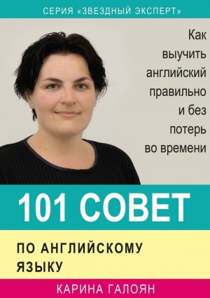 Галоян Карина - 101 совет по английскому языку. Как выучить английский правильно и без потерь во времени