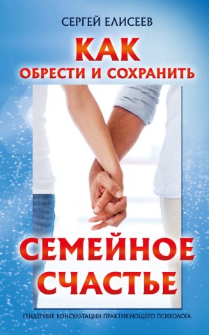 Елисеев Сергей - Как обрести и сохранить семейное счастье