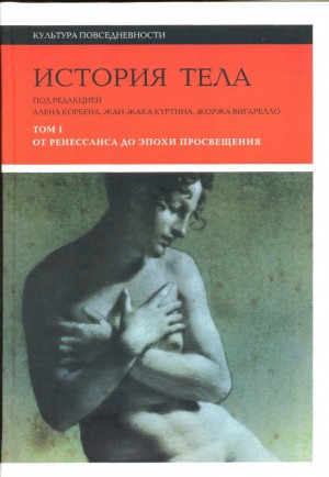 Корбен Ален, Вигарелло Жорж, Куртин Жан-Жак - История тела. В 3-х томах. Том 1. От Ренессанса до эпохи Просвещения