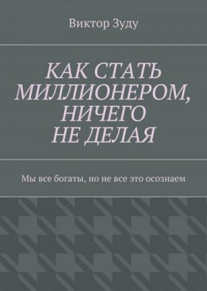 Зуду Виктор - Как стать миллионером, ничего не делая. Мы все богаты, но не все это осознаем