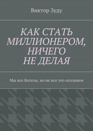 Зуду Виктор - Как стать миллионером, ничего не делая. Мы все богаты, но не все это осознаем