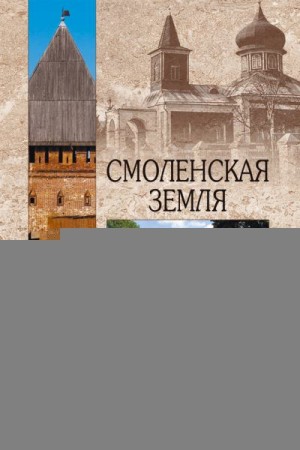 Глушкова Вера - Смоленская земля. Природа. История. Экономика. Культура. Достопримечательности. Религиозные центры