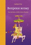 Шер Барбара - Вопреки всему. Как мечтать, чтобы точно сбылось