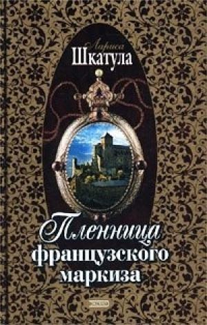 Шкатула Лариса - Пленница французского маркиза (Книга 1)