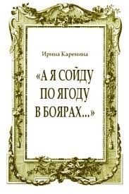 Каренина Ирина - «А я сойду по ягоду в Боярах…»