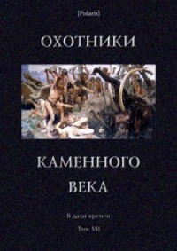 Охотники каменного века. В дали времен. Т. VII