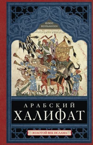 Велльхаузен Юлиус - Арабский халифат. Золотой век ислама