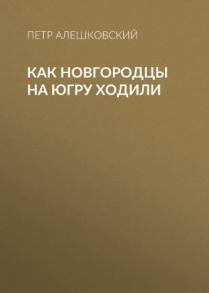 Алешковский Петр - Как новгородцы на Югру ходили