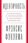 Фукуяма Фрэнсис - Идентичность. Стремление к признанию и политика неприятия