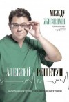 Решетун Алексей - Между жизнями. Судмедэксперт о людях и профессии