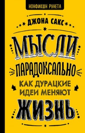 Сакс Джона - Мысли парадоксально. Как дурацкие идеи меняют жизнь