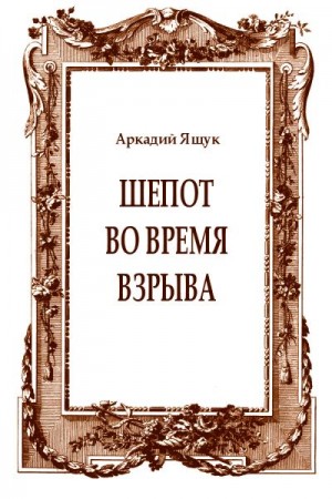 Ящук Аркадий - Шепот во время взрыва