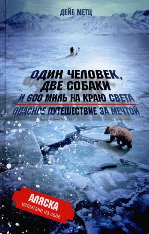 Метц Дейв - Один человек, две собаки и 600 миль на краю света. Опасное путешествие за мечтой