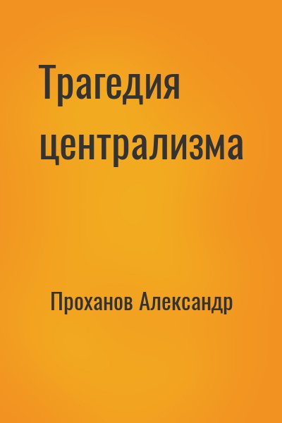 Проханов Александр - Трагедия централизма