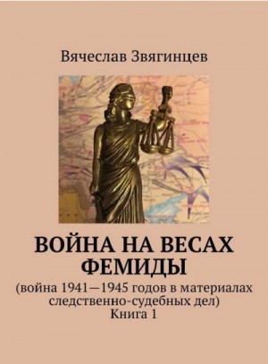 Звягинцев Вячеслав - Война на весах Фемиды. Война 1941—1945 гг. в материалах следственно-судебных дел. Книга 1